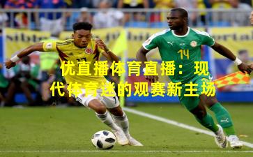 优直播体育直播：现代体育迷的观赛新主场