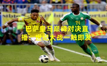 巴萨皇马巅峰对决直播：世纪大战一触即发