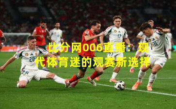 比分网006直播:现代体育迷的观赛新选择