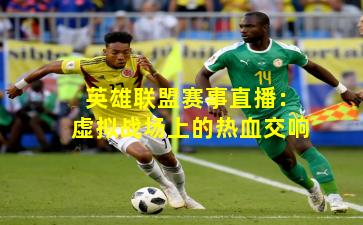 英雄联盟赛事直播：虚拟战场上的热血交响